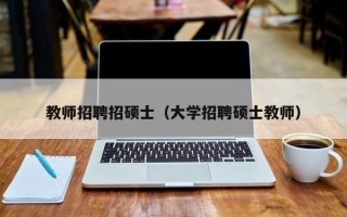 教师招聘招硕士（大学招聘硕士教师）