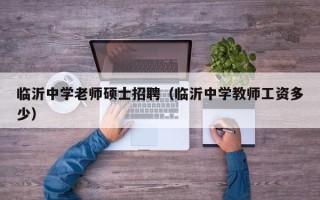 临沂中学老师硕士招聘（临沂中学教师工资多少）
