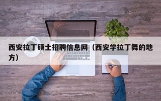 西安拉丁硕士招聘信息网（西安学拉丁舞的地方）