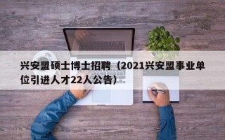 兴安盟硕士博士招聘（2021兴安盟事业单位引进人才22人公告）