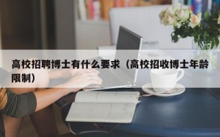 高校招聘博士有什么要求（高校招收博士年龄限制）