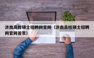 济南高校硕士招聘网官网（济南高校硕士招聘网官网首页）