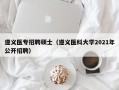遵义医专招聘硕士（遵义医科大学2021年公开招聘）