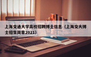 上海交通大学高校招聘博士信息（上海交大博士招生简章2021）