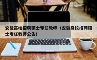 安徽高校招聘硕士专任教师（安徽高校招聘硕士专任教师公告）