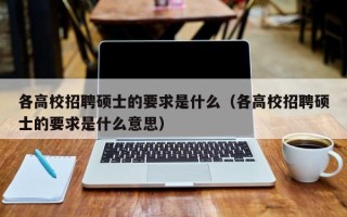 各高校招聘硕士的要求是什么（各高校招聘硕士的要求是什么意思）
