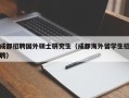 成都招聘国外硕士研究生（成都海外留学生招聘）