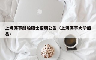 上海海事船舶硕士招聘公告（上海海事大学船员）