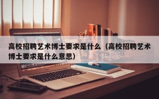 高校招聘艺术博士要求是什么（高校招聘艺术博士要求是什么意思）