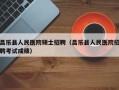昌乐县人民医院硕士招聘（昌乐县人民医院招聘考试成绩）