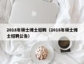 2018年硕士博士招聘（2018年硕士博士招聘公告）