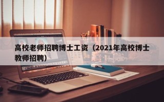 高校老师招聘博士工资（2021年高校博士教师招聘）