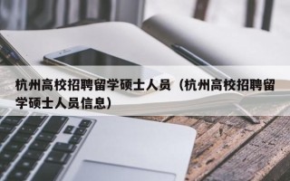 杭州高校招聘留学硕士人员（杭州高校招聘留学硕士人员信息）