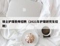 硕士护理教师招聘（2021年护理研究生招聘）