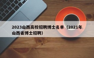 2023山西高校招聘博士名单（2021年山西省博士招聘）