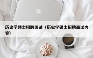 历史学硕士招聘面试（历史学硕士招聘面试内容）