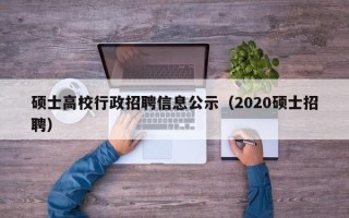 硕士高校行政招聘信息公示（2020硕士招聘）