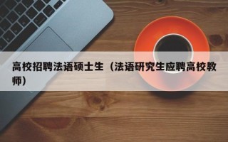 高校招聘法语硕士生（法语研究生应聘高校教师）