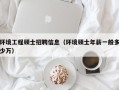 环境工程硕士招聘信息（环境硕士年薪一般多少万）
