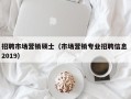 招聘市场营销硕士（市场营销专业招聘信息 2019）