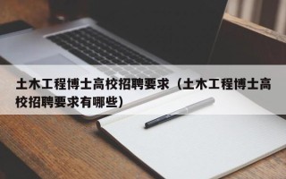 土木工程博士高校招聘要求（土木工程博士高校招聘要求有哪些）