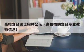高校食品硕士招聘公示（高校招聘食品专业教师信息）