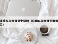 环境科学专业硕士招聘（环境科学专业招聘单位）