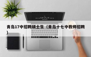 青岛17中招聘硕士生（青岛十七中教师招聘）