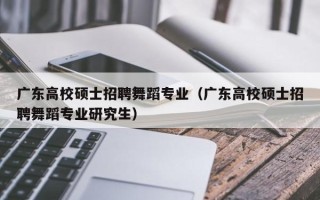 广东高校硕士招聘舞蹈专业（广东高校硕士招聘舞蹈专业研究生）