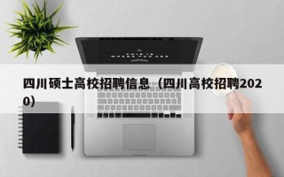 四川硕士高校招聘信息（四川高校招聘2020）