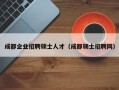 成都企业招聘硕士人才（成都硕士招聘网）