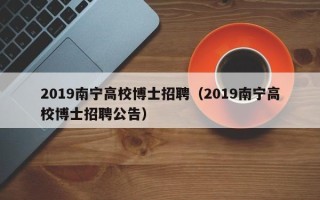 2019南宁高校博士招聘（2019南宁高校博士招聘公告）