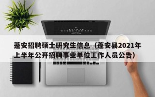 蓬安招聘硕士研究生信息（蓬安县2021年上半年公开招聘事业单位工作人员公告）
