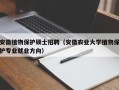 安徽植物保护硕士招聘（安徽农业大学植物保护专业就业方向）