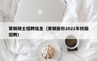 莱钢硕士招聘信息（莱钢股份2021年校园招聘）