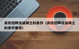 高校招聘法语硕士的条件（高校招聘法语硕士的条件要求）