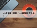 gis专业硕士招聘（gis考研就业怎么样）