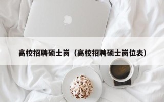 高校招聘硕士岗（高校招聘硕士岗位表）
