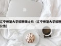 辽宁师范大学招聘硕士吗（辽宁师范大学招聘公告）