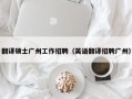 翻译硕士广州工作招聘（英语翻译招聘广州）