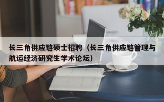 长三角供应链硕士招聘（长三角供应链管理与航运经济研究生学术论坛）