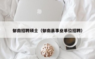 郁南招聘硕士（郁南县事业单位招聘）
