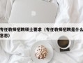 专任教师招聘硕士要求（专任教师招聘是什么意思）