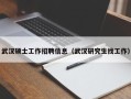 武汉硕士工作招聘信息（武汉研究生找工作）