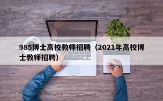 985博士高校教师招聘（2021年高校博士教师招聘）