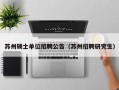 苏州硕士单位招聘公告（苏州招聘研究生）