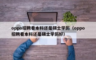 oppo招聘看本科还是硕士学历（oppo招聘看本科还是硕士学历好）