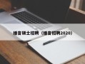 播音硕士招聘（播音招聘2020）