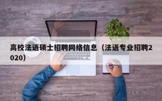 高校法语硕士招聘网络信息（法语专业招聘2020）