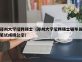 郑州大学招聘硕士（郑州大学招聘硕士辅导员笔试成绩公示）